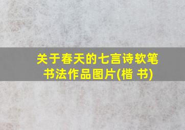 关于春天的七言诗软笔书法作品图片(楷 书)